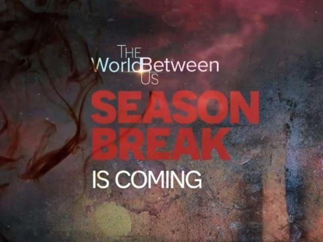The World Between Us season break