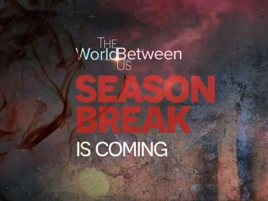 The World Between Us season break